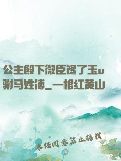 公主殿下微臣馋了玉u驸马姓傅