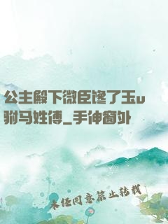 公主殿下微臣馋了玉u驸马姓傅