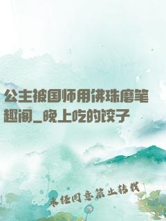 公主被国师用佛珠磨笔趣阁