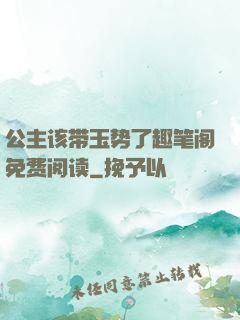 公主该带玉势了趣笔阁免费阅读