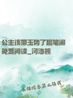 公主该带玉势了趣笔阁免费阅读