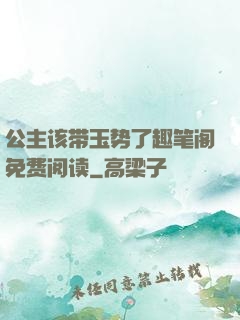 公主该带玉势了趣笔阁免费阅读