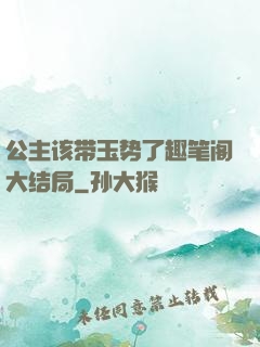 公主该带玉势了趣笔阁大结局