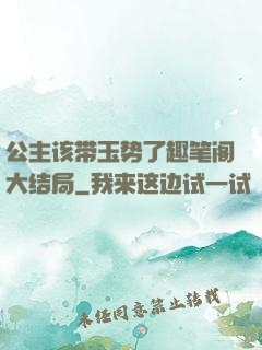 公主该带玉势了趣笔阁大结局