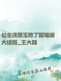 公主该带玉势了趣笔阁大结局