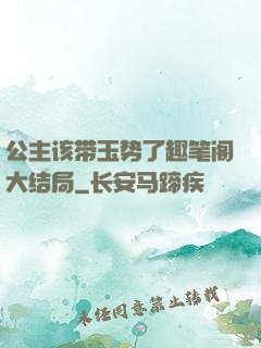 公主该带玉势了趣笔阁大结局