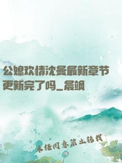 公媳欢情沈曼最新章节更新完了吗