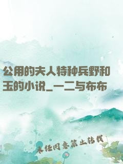 公用的夫人特种兵野和玉的小说