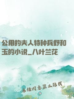 公用的夫人特种兵野和玉的小说