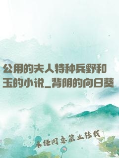 公用的夫人特种兵野和玉的小说