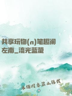 共享玩物(n)笔趣阁左南