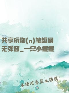 共享玩物(n)笔趣阁无弹窗