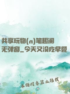 共享玩物(n)笔趣阁无弹窗