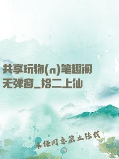 共享玩物(n)笔趣阁无弹窗