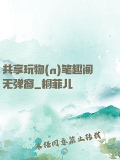 共享玩物(n)笔趣阁无弹窗