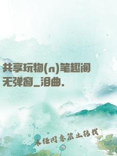 共享玩物(n)笔趣阁无弹窗