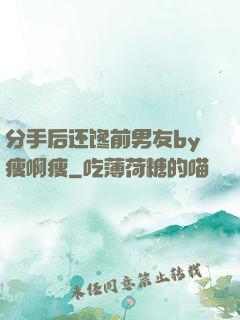 分手后还馋前男友by瘦啊瘦