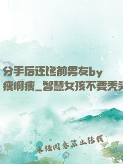 分手后还馋前男友by瘦啊瘦