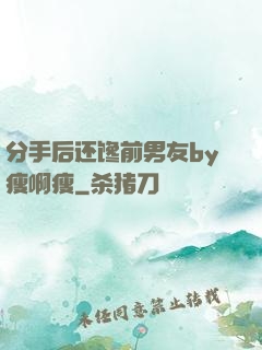 分手后还馋前男友by瘦啊瘦