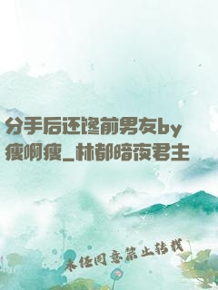 分手后还馋前男友by瘦啊瘦