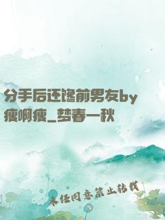 分手后还馋前男友by瘦啊瘦
