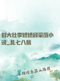 刘大壮李娇娇顾采薇小说