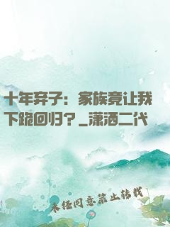 十年弃子：家族竟让我下跪回归？