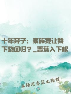 十年弃子：家族竟让我下跪回归？
