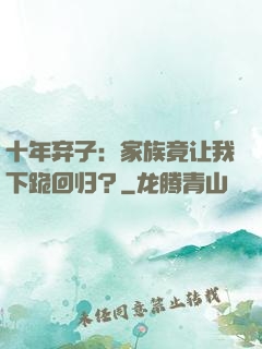十年弃子：家族竟让我下跪回归？