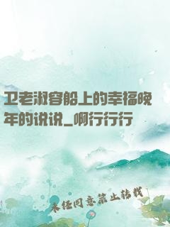 卫老淑容船上的幸福晚年的说说