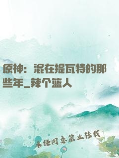 原神：混在提瓦特的那些年