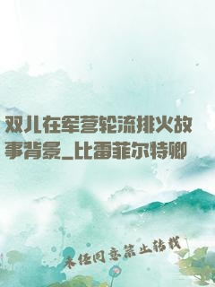 双儿在军营轮流排火故事背景
