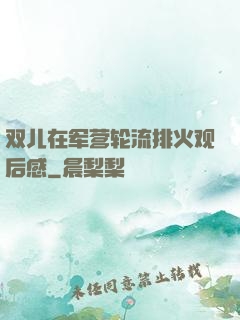 双儿在军营轮流排火观后感