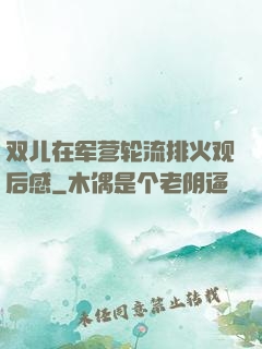 双儿在军营轮流排火观后感