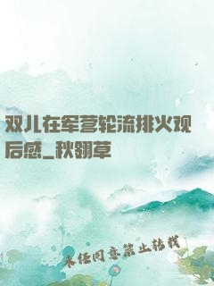 双儿在军营轮流排火观后感
