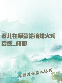双儿在军营轮流排火观后感