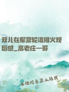 双儿在军营轮流排火观后感