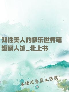 双性美人的极乐世界笔趣阁人外