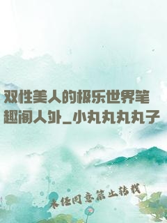 双性美人的极乐世界笔趣阁人外