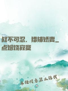 叔不可忍，猎捕娇妻