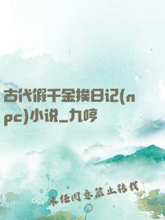 古代假千金挨日记(npc)小说