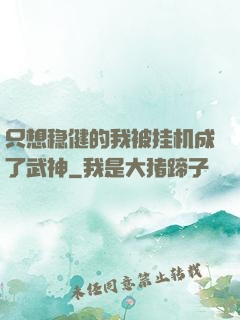 只想稳健的我被挂机成了武神