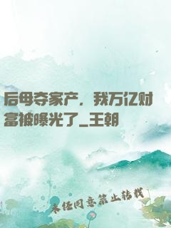 后母夺家产，我万亿财富被曝光了