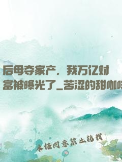 后母夺家产，我万亿财富被曝光了