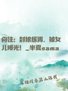 向往：封狼居胥，被女儿曝光！