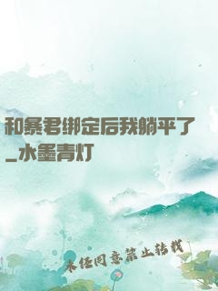 和暴君绑定后我躺平了