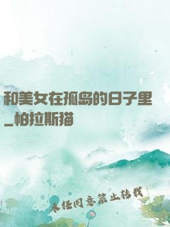 和美女在孤岛的日子里