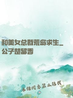 和美女总裁荒岛求生