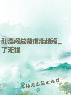 和高冷总裁虐恋情深