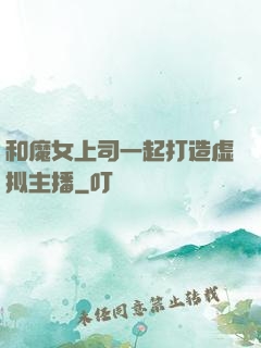 和魔女上司一起打造虚拟主播